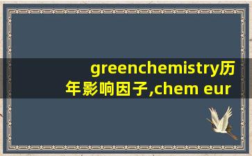 greenchemistry历年影响因子,chem eur j 影响因子